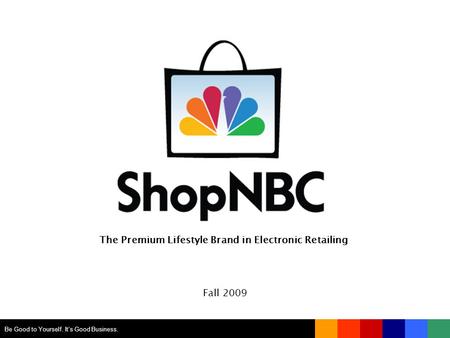 The Premium Lifestyle Brand in Electronic Retailing Fall 2009 Be Good to Yourself. It’s Good Business.