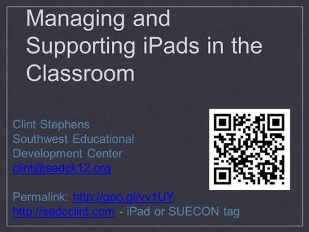 Managing and Supporting iPads in the Classroom Clint Stephens Southwest Educational Development Center Permalink: