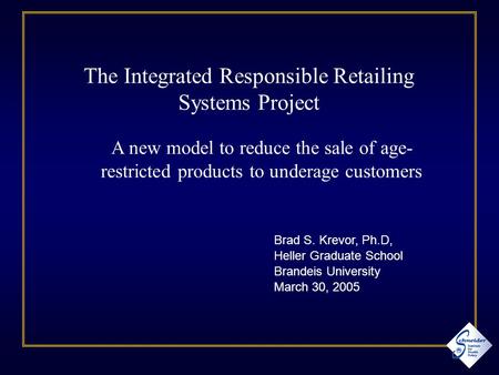 Brad S. Krevor, Ph.D, Heller Graduate School Brandeis University March 30, 2005 The Integrated Responsible Retailing Systems Project A new model to reduce.