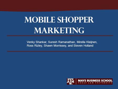 Mobile SHOPPER MARKETING Venky Shankar, Suresh Ramanathan, Mirella Kleijnen, Ross Rizley, Shawn Morrissey, and Steven Holland.