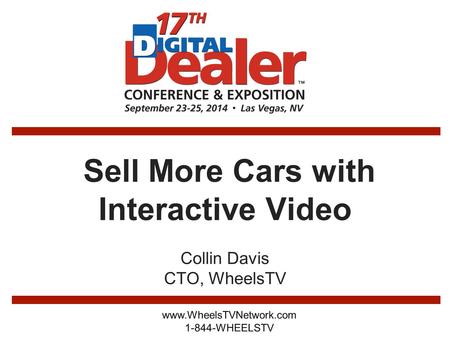 Sell More Cars with Interactive Video Collin Davis CTO, WheelsTV www.WheelsTVNetwork.com 1-844-WHEELSTV.