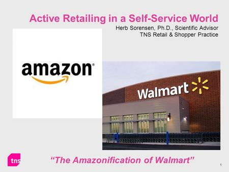 1 Active Retailing in a Self-Service World Herb Sorensen, Ph.D., Scientific Advisor TNS Retail & Shopper Practice “The Amazonification of Walmart”