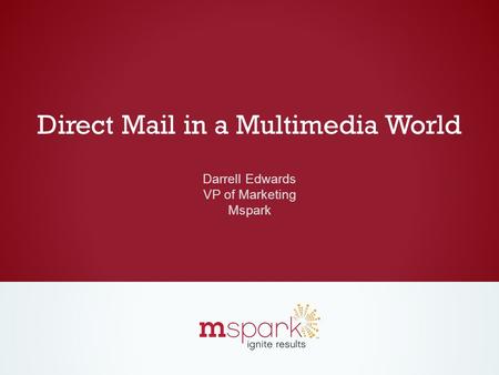 Direct Mail in a Multimedia World Darrell Edwards VP of Marketing Mspark.