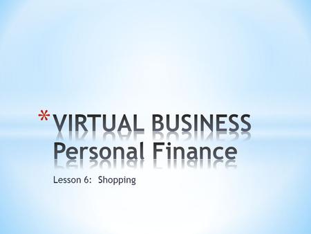 Lesson 6: Shopping. Shopping can be fun, but it is also a necessity – being an informed consumer will help you save money & get what you need.