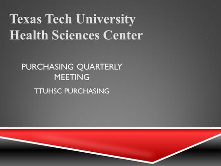 PURCHASING QUARTERLY MEETING Texas Tech University Health Sciences Center TTUHSC PURCHASING.