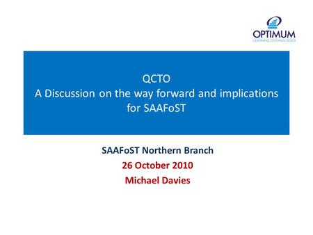 QCTO A Discussion on the way forward and implications for SAAFoST SAAFoST Northern Branch 26 October 2010 Michael Davies.