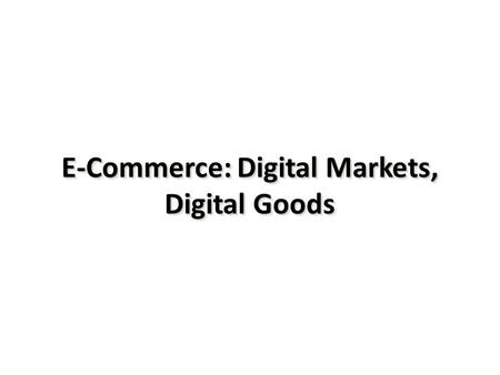 E-Commerce: Digital Markets, Digital Goods