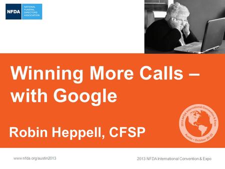 2013 NFDA International Convention & Expo www.nfda.org/austin2013 Winning More Calls – with Google Robin Heppell, CFSP.