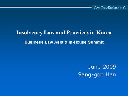 Insolvency Law and Practices in Korea Business Law Asia & In-House Summit June 2009 Sang-goo Han.