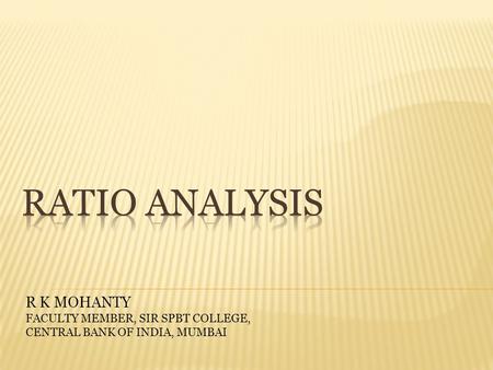 RATIO ANALYSIS R K MOHANTY FACULTY MEMBER, SIR SPBT COLLEGE,