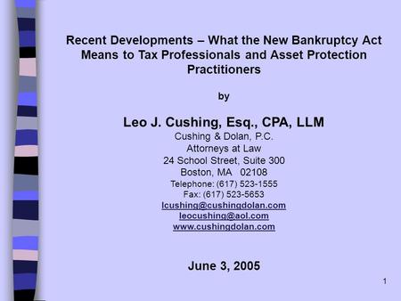 1 Recent Developments – What the New Bankruptcy Act Means to Tax Professionals and Asset Protection Practitioners by Leo J. Cushing, Esq., CPA, LLM Cushing.