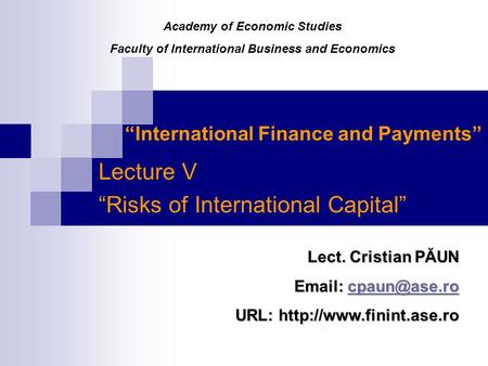 “International Finance and Payments” Lecture V “Risks of International Capital” Lect. Cristian PĂUN    URL: