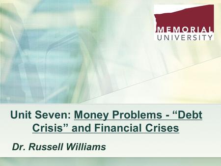 Unit Seven: Money Problems - “Debt Crisis” and Financial Crises Dr. Russell Williams.