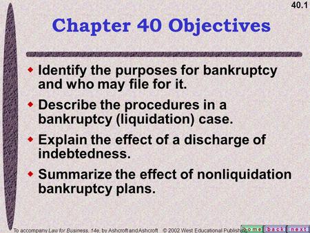 40.1 b a c kn e x t h o m e  Identify the purposes for bankruptcy and who may file for it.  Describe the procedures in a bankruptcy (liquidation) case.