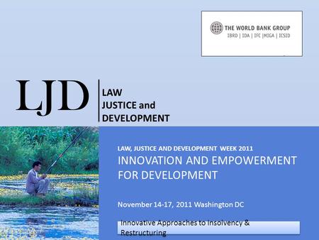 LAW, JUSTICE AND DEVELOPMENT WEEK 2011 INNOVATION AND EMPOWERMENT FOR DEVELOPMENT November 14-17, 2011 Washington DC LJD LAW JUSTICE and DEVELOPMENT Innovative.