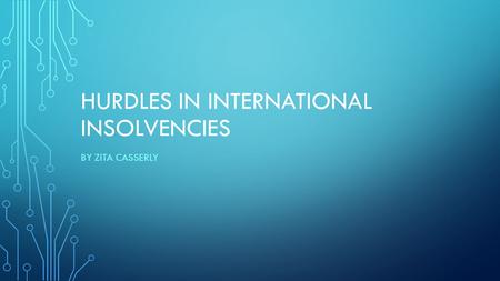 HURDLES IN INTERNATIONAL INSOLVENCIES BY ZITA CASSERLY.