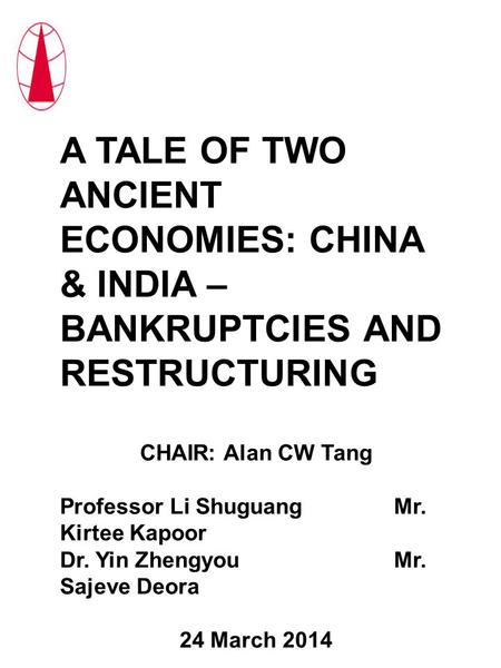 A TALE OF TWO ANCIENT ECONOMIES: CHINA & INDIA – BANKRUPTCIES AND RESTRUCTURING CHAIR: Alan CW Tang Professor Li ShuguangMr. Kirtee Kapoor Dr. Yin ZhengyouMr.