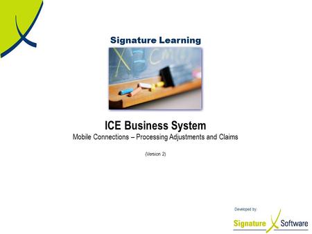 Signature Learning Developed by: ICE Business System Mobile Connections – Processing Adjustments and Claims (Version 2)