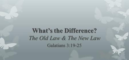 What’s the Difference? The Old Law & The New Law