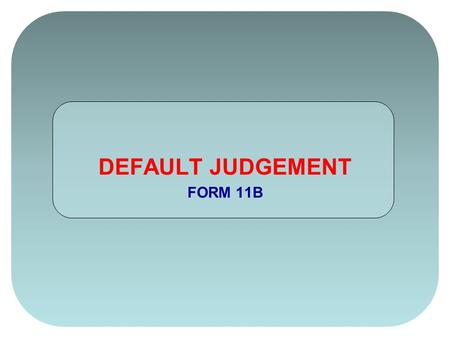 DEFAULT JUDGEMENT FORM 11B. On the Default Judgement (FORM 11B) change your FORM STATUS by clicking once on the white box. A dropdown menu will appear.