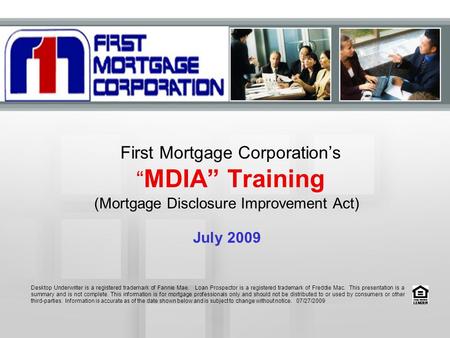 First Mortgage Corporation’s “ MDIA” Training (Mortgage Disclosure Improvement Act) July 2009 Desktop Underwriter is a registered trademark of Fannie Mae.