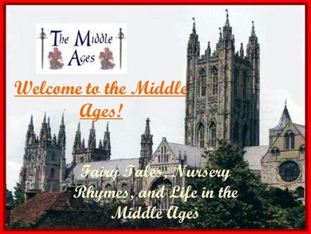 Fairy Tales, Nursery Rhymes, and Life in the Middle Ages Welcome to the Middle Ages!