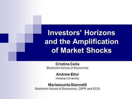 Investors' Horizons and the Amplification of Market Shocks Cristina Cella Stockholm School of Economics Andrew Ellul Indiana University Mariassunta Giannetti.