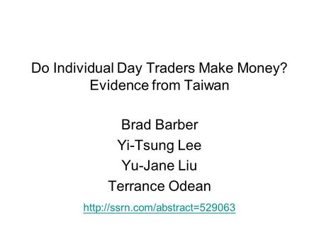 Do Individual Day Traders Make Money? Evidence from Taiwan Brad Barber Yi-Tsung Lee Yu-Jane Liu Terrance Odean