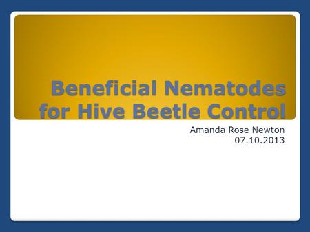 Beneficial Nematodes for Hive Beetle Control Amanda Rose Newton 07.10.2013.