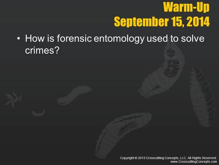 Copyright © 2013 Crosscutting Concepts, LLC. All Rights Reserved. www.CrosscuttingConcepts.com Warm-Up September 15, 2014 How is forensic entomology used.