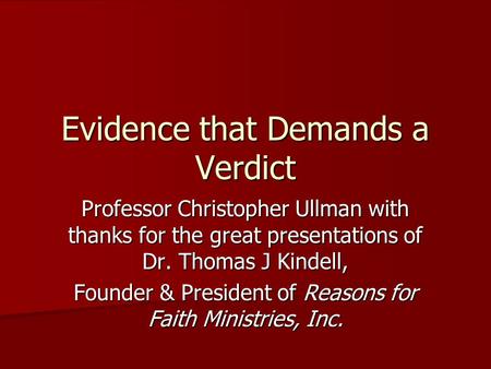 Evidence that Demands a Verdict Professor Christopher Ullman with thanks for the great presentations of Dr. Thomas J Kindell, Founder & President of Reasons.