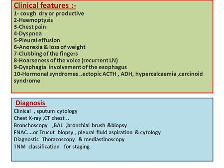 Clinical features :- 1- cough dry or productive 2-Haemoptysis 3-Chest pain 4-Dyspnea 5-Pleural effusion 6-Anorexia & loss of weight 7-Clubbing of the fingers.