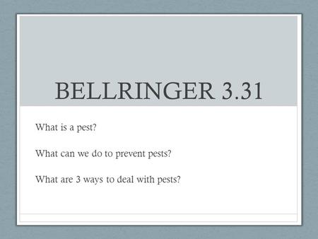 BELLRINGER 3.31 What is a pest? What can we do to prevent pests? What are 3 ways to deal with pests?