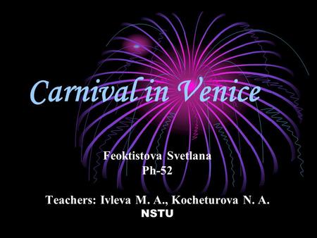 Carnival in Venice Feoktistova Svetlana Ph-52 Teachers: Ivleva M. A., Kocheturova N. A. NSTU.