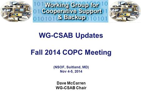 WG-CSAB Updates Fall 2014 COPC Meeting (NSOF, Suitland, MD) Nov 4-5, 2014 Dave McCarren WG-CSAB Chair.