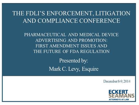 December 8-9, 2014 THE FOOD AND DRUG LAW INSTITUTE’S THE FDLI’S ENFORCEMENT, LITIGATION AND COMPLIANCE CONFERENCE PHARMACEUTICAL AND MEDICAL DEVICE ADVERTISING.