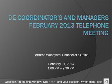 Question? In the chat window, type “???-” and your question. When done, click LeBaron Woodyard, Chancellor’s Office February 21, 2013 1:00 PM – 2:30 PM.