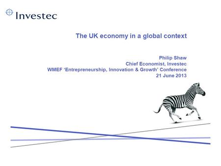 The UK economy in a global context Philip Shaw Chief Economist, Investec WMEF ‘Entrepreneurship, Innovation & Growth’ Conference 21 June 2013.