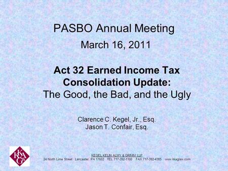 PASBO Annual Meeting March 16, 2011 Act 32 Earned Income Tax Consolidation Update: The Good, the Bad, and the Ugly Clarence C. Kegel, Jr., Esq. Jason T.