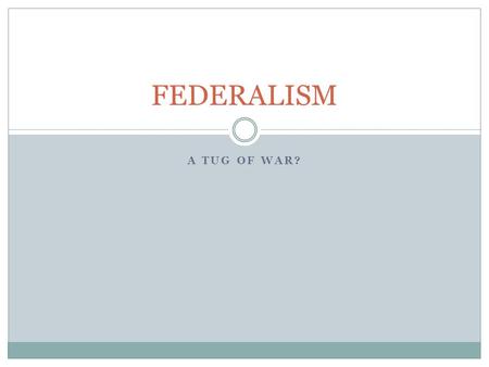 FEDERALISM A TUG OF WAR?.