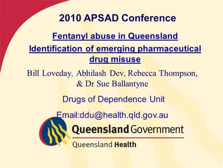 2010 APSAD Conference Fentanyl abuse in Queensland Identification of emerging pharmaceutical drug misuse Bill Loveday, Abhilash Dev, Rebecca Thompson,