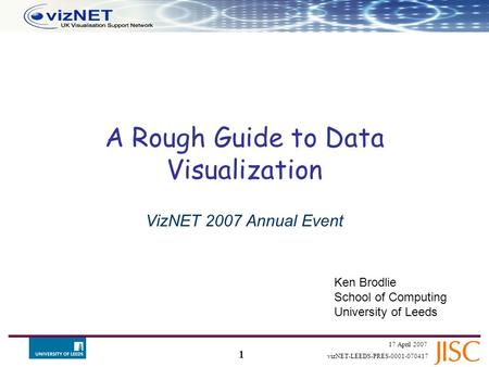 1 17 April 2007 vizNET-LEEDS-PRES-0001-070417 A Rough Guide to Data Visualization VizNET 2007 Annual Event Ken Brodlie School of Computing University.