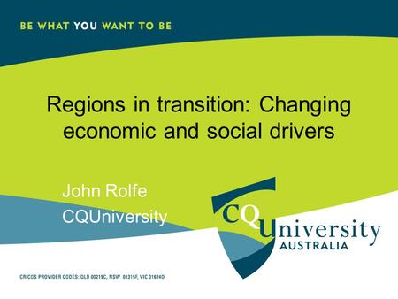 Regions in transition: Changing economic and social drivers John Rolfe CQUniversity.