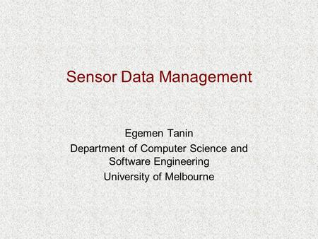 Sensor Data Management Egemen Tanin Department of Computer Science and Software Engineering University of Melbourne.