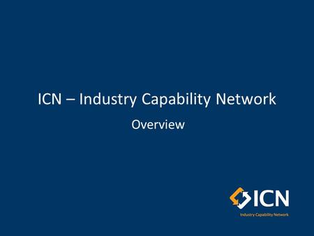 ICN – Industry Capability Network Overview. Outline ICN Overview – who we are, – what we do, – how we support projects and local industry Capability Services.