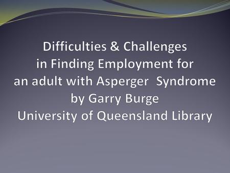 The barriers a person with Asperger Syndrome confronts in employment. You are from another planet You don’t know the rules You are misunderstood Your.