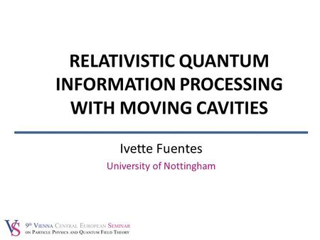 Ivette Fuentes University of Nottingham RELATIVISTIC QUANTUM INFORMATION PROCESSING WITH MOVING CAVITIES.