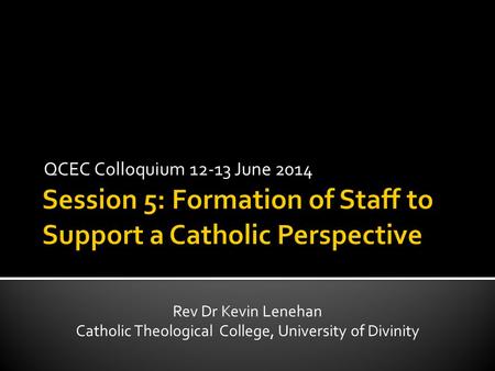 QCEC Colloquium 12-13 June 2014 Rev Dr Kevin Lenehan Catholic Theological College, University of Divinity.