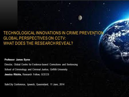 Technological Innovations in Crime Prevention Global Perspectives on CCTV: What Does the Research Reveal? Professor James Byrne Director, Global Centre.