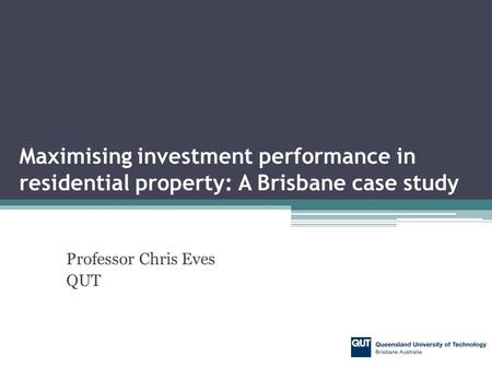 Professor Chris Eves QUT Maximising investment performance in residential property: A Brisbane case study.